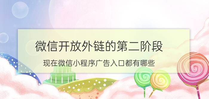 微信开放外链的第二阶段 现在微信小程序广告入口都有哪些？